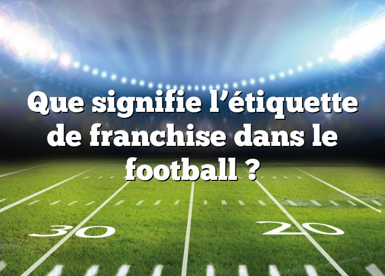 Que signifie l’étiquette de franchise dans le football ?